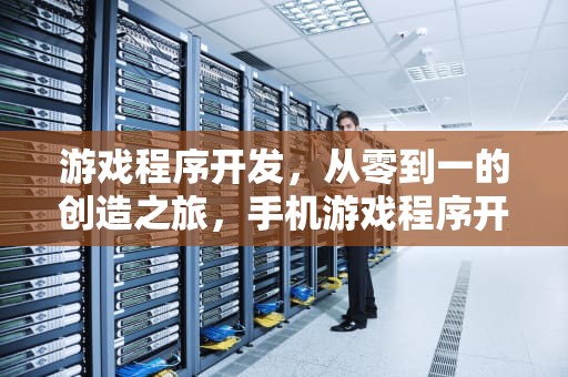 游戏程序开发，从零到一的创造之旅，手机游戏程序开发