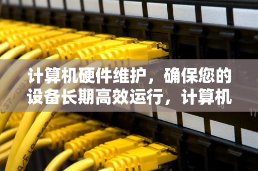 计算机硬件维护，确保您的设备长期高效运行，计算机硬件维护证书含金量