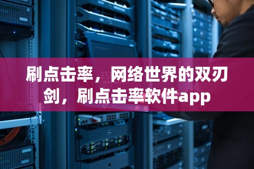 刷点击率，网络世界的双刃剑，刷点击率软件app