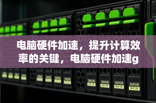 电脑硬件加速，提升计算效率的关键，电脑硬件加速gpu计划有用吗