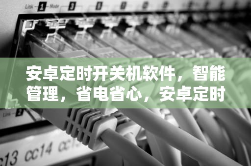 安卓定时开关机软件，智能管理，省电省心，安卓定时开关机软件哪个好