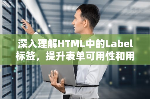 深入理解HTML中的Label标签，提升表单可用性和用户体验，html标签作用