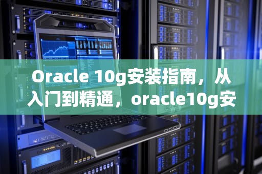 Oracle 10g安装指南，从入门到精通，oracle10g安装教程