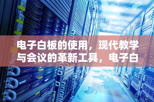电子白板的使用，现代教学与会议的革新工具，电子白板的使用年限是多少年