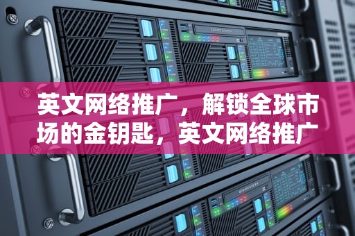 英文网络推广，解锁全球市场的金钥匙，英文网络推广怎么写