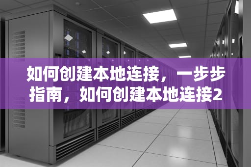 如何创建本地连接，一步步指南，如何创建本地连接2