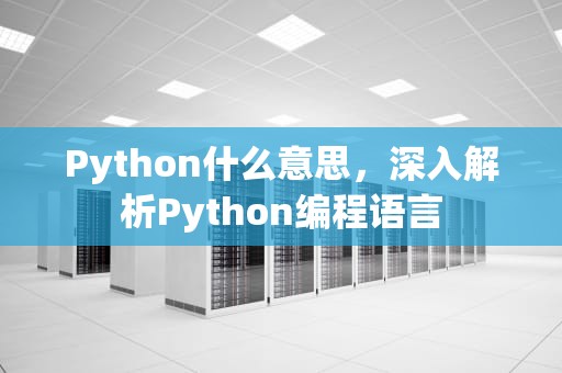 Python什么意思，深入解析Python编程语言