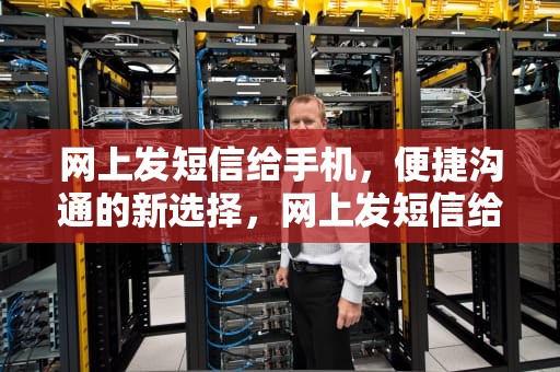 网上发短信给手机，便捷沟通的新选择，网上发短信给手机号码