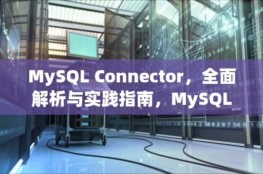MySQL Connector，全面解析与实践指南，MySQLconnectornet卸载不了