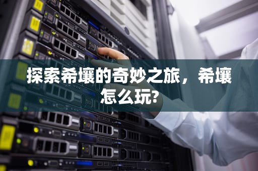 探索希壤的奇妙之旅，希壤怎么玩?