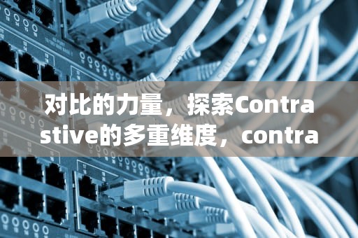 对比的力量，探索Contrastive的多重维度，contrastive analysis