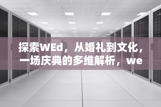 探索WEd，从婚礼到文化，一场庆典的多维解析，wed是什么意思