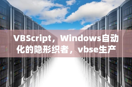 VBScript，Windows自动化的隐形织者，vbse生产计划员实训报告