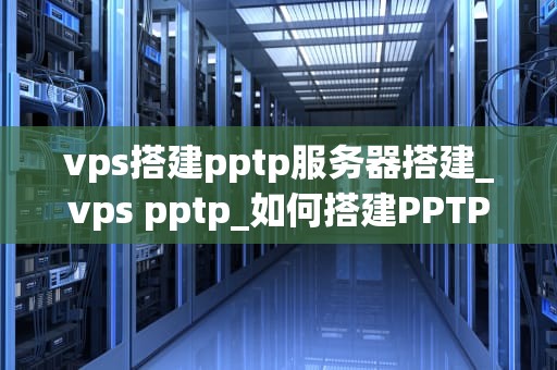 vps搭建pptp服务器搭建_vps pptp_如何搭建PPTP服务器