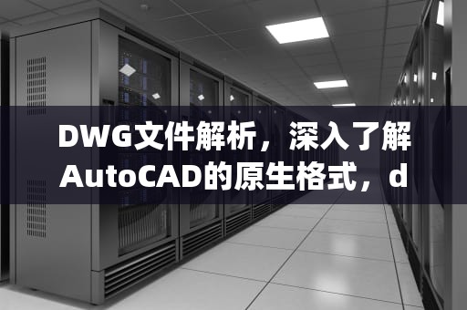 DWG文件解析，深入了解AutoCAD的原生格式，dwg是什么文件格式