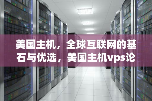 美国主机，全球互联网的基石与优选，美国主机vps论坛