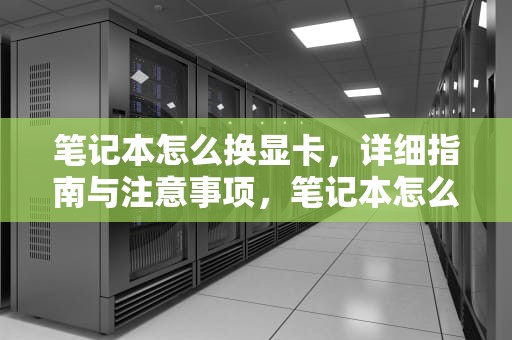笔记本怎么换显卡，详细指南与注意事项，笔记本怎么换显卡驱动