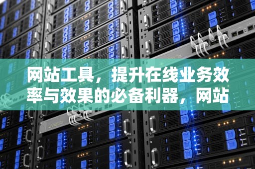 网站工具，提升在线业务效率与效果的必备利器，网站工具箱