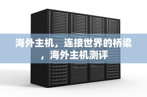 海外主机，连接世界的桥梁，海外主机测评