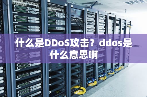 什么是DDoS攻击？ddos是什么意思啊