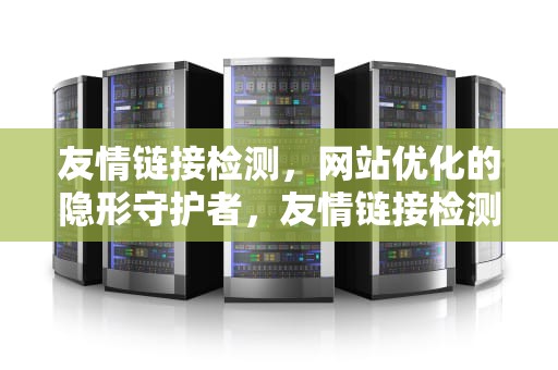 友情链接检测，网站优化的隐形守护者，友情链接检测方法