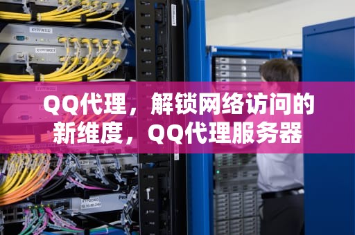 QQ代理，解锁网络访问的新维度，QQ代理服务器