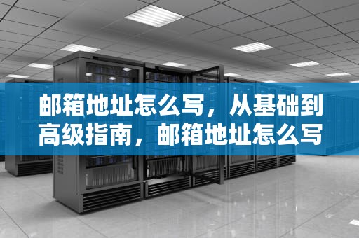 邮箱地址怎么写，从基础到高级指南，邮箱地址怎么写才算是正确的
