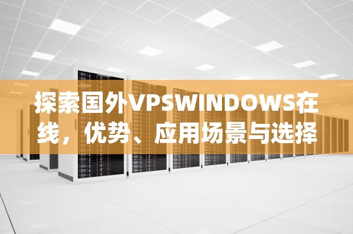 探索国外VPSWINDOWS在线，优势、应用场景与选择指南，国外vpswindows在线的最新更新时间