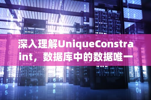 深入理解UniqueConstraint，数据库中的数据唯一性保障