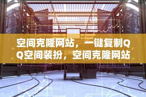空间克隆网站，一键复制QQ空间装扮，空间克隆网站建设