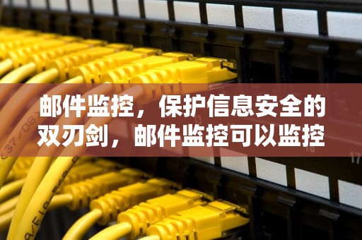 邮件监控，保护信息安全的双刃剑，邮件监控可以监控到内容吗