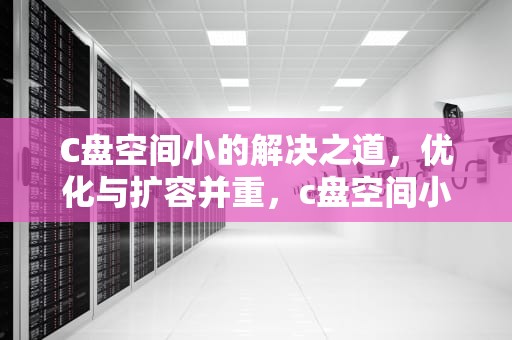 C盘空间小的解决之道，优化与扩容并重，c盘空间小了怎么扩大