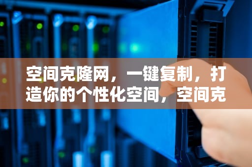 空间克隆网，一键复制，打造你的个性化空间，空间克隆网站建设