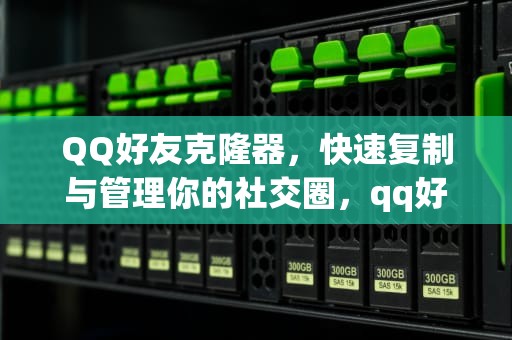 QQ好友克隆器，快速复制与管理你的社交圈，qq好友克隆器在线克隆