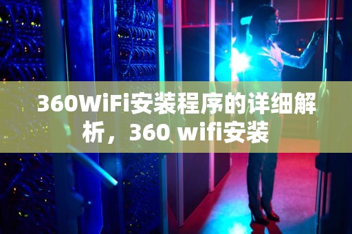 360WiFi安装程序的详细解析，360 wifi安装