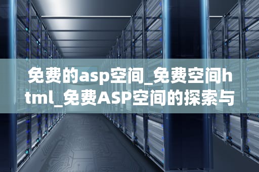 免费的asp空间_免费空间html_免费ASP空间的探索与应用
