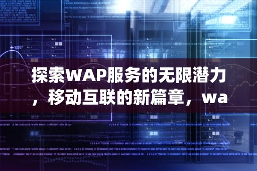 探索WAP服务的无限潜力，移动互联的新篇章，wap服务是什么