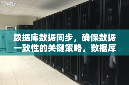数据库数据同步，确保数据一致性的关键策略，数据库数据同步解决方案