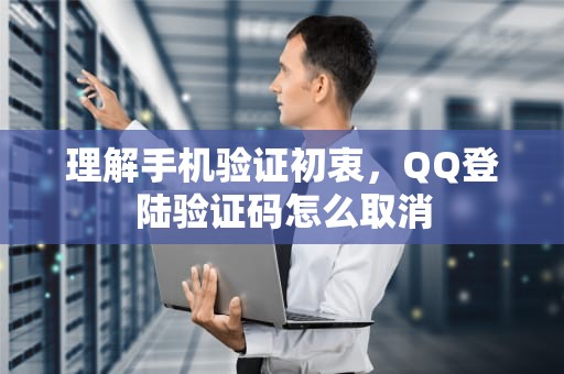 理解手机验证初衷，QQ登陆验证码怎么取消