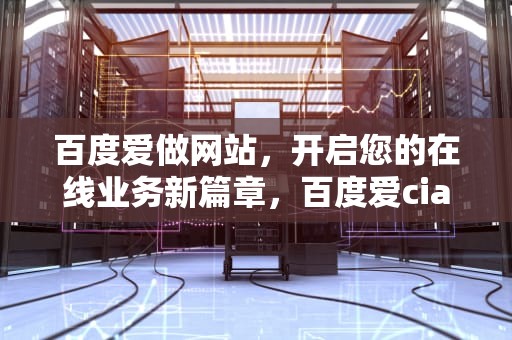 百度爱做网站，开启您的在线业务新篇章，百度爱cia