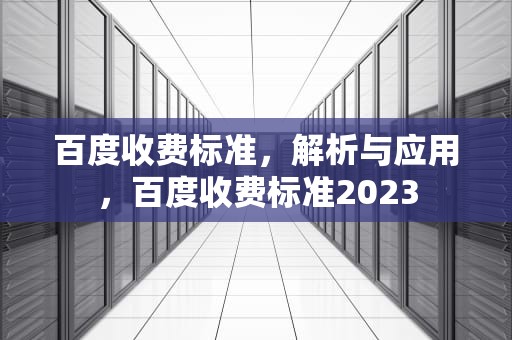 百度收费标准，解析与应用，百度收费标准2023
