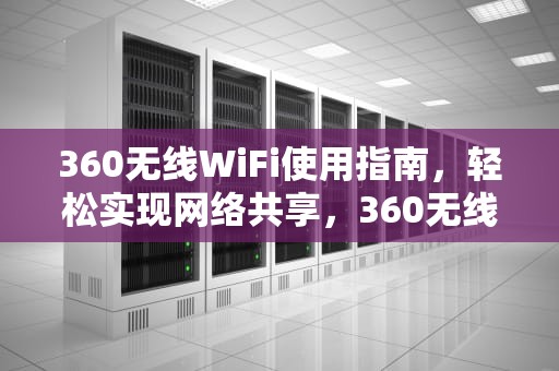 360无线WiFi使用指南，轻松实现网络共享，360无线wifi怎么用手机设置