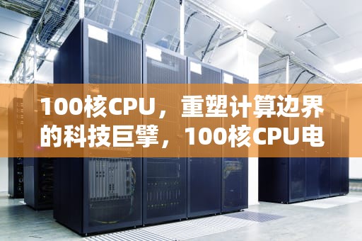 100核CPU，重塑计算边界的科技巨擘，100核CPU电脑价格表