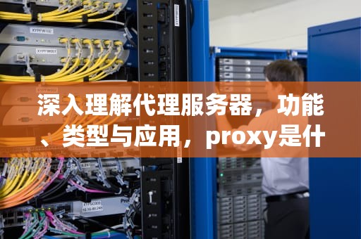 深入理解代理服务器，功能、类型与应用，proxy是什么意思