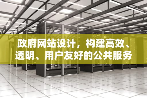 政府网站设计，构建高效、透明、用户友好的公共服务平台，政府网站设计和内容上的不足
