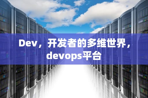Dev，开发者的多维世界，devops平台