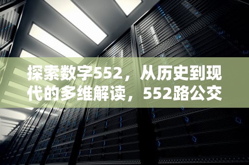 探索数字552，从历史到现代的多维解读，552路公交车路线路线图