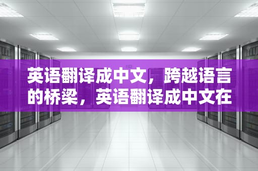 英语翻译成中文，跨越语言的桥梁，英语翻译成中文在线翻译