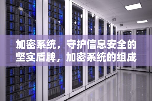 加密系统，守护信息安全的坚实盾牌，加密系统的组成部分