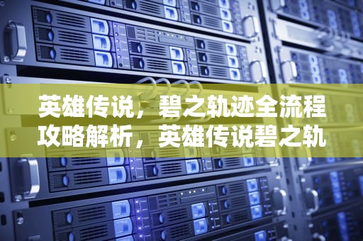 英雄传说，碧之轨迹全流程攻略解析，英雄传说碧之轨迹攻略